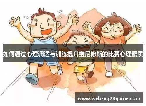 如何通过心理调适与训练提升维尼修斯的比赛心理素质