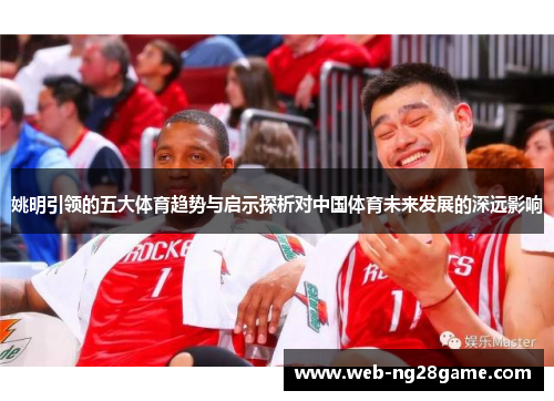 姚明引领的五大体育趋势与启示探析对中国体育未来发展的深远影响 姚明引领的五大体育趋势与启示探析对中国体育未来发展的深远影响