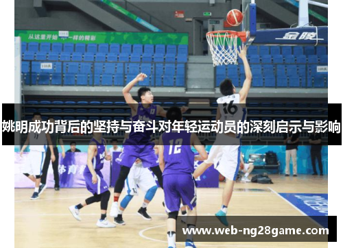 姚明成功背后的坚持与奋斗对年轻运动员的深刻启示与影响 姚明成功背后的坚持与奋斗对年轻运动员的深刻启示与影响