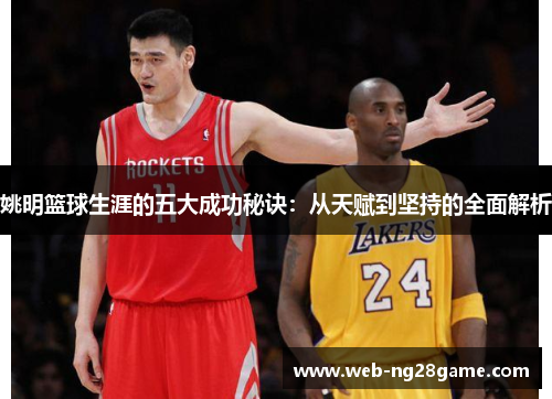 姚明篮球生涯的五大成功秘诀：从天赋到坚持的全面解析